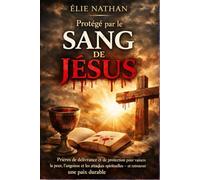 Protégé par le Sang de Jésus: Prières de délivrance et de protection pour vaincre la peur, l’angoisse et les attaques spirituelles - et retrouver une paix durable (sans obsession ni spectacle)