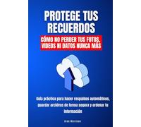Protege tus recuerdos. Cómo no perder tus fotos, videos ni datos nunca más: Guía práctica para hacer respaldos automáticos, guardar archivos de forma segura y ordenar tu información