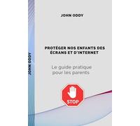 PROTEGER NOS ENFANTS DES ÉCRANS & INTERNET: Le guide pratique des parents
