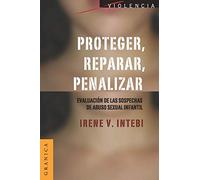 Proteger, reparar, penalizar: Evaluación De Las Sospechas De Abuso Sexual Infantil (SIN COLECCION)