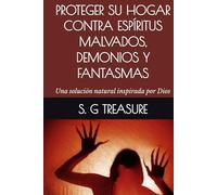 PROTEGER SU HOGAR CONTRA ESPÍRITUS MALVADOS, DEMONIOS Y FANTASMAS: Una solución natural inspirada por Dios (S. G TREASURE'S WARFARE BOOKSTORE)
