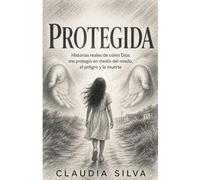 Protegida: Historias reales de cómo Dios me protegió en medio del miedo, el peligro y la muerte