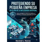 PROTEGIENDO SU PEQUEÑA EMPRESA EN LA ERA DE LA INTELIGENCIA ARTIFICIAL: Cómo protegerse contra las estafas, el phishing y el fraude impulsados por la IA