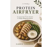 PROTEIN AIRFRYER - Knusprige High-Protein-Rezepte für Alltag, Sättigung & Genuss (LYNORA)