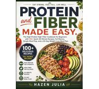 Protein and Fiber Made Easy: The High-Protein High-Fiber Cookbook for Beginners with 100+ Quick 30-Minute Recipes, Full Macros, Simple Meal Prep, and a 30-Day Weight-Loss Meal Plan