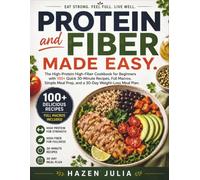 Protein and Fiber Made Easy: The High-Protein High-Fiber Cookbook for Beginners with 100+ Quick 30-Minute Recipes, Full Macros, Simple Meal Prep, and a 30-Day Weight-Loss Meal Plan