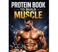 Protein Book to Build Muscle: The Complete High-Protein Nutrition Guide for Beginners and Intermediate Lifters to Build Lean Muscle, Boost Muscle ... Intake, and Transform Your Physique Naturally