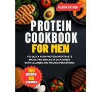 Protein Cookbook For Men: 100 Quick High Protein Breakfasts Mains and Snacks in 30 Minutes with Calories and Macros Per Serving