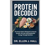 PROTEIN DECODED: The Smart Eater’s Blueprint to Muscle Growth, Fat Loss, and Sustainable Energy Through Nutrition (Nutrition Decoded Series)