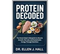 PROTEIN DECODED: The Smart Eater’s Blueprint to Muscle Growth, Fat Loss, and Sustainable Energy Through Nutrition (Nutrition Decoded Series)