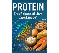 Protein: Eiweiß als molekulare „Werkzeuge“ - Teil 1: Eiweiß verstehen: Die faszinierende Welt der Proteine und ihre Funktionen im Körper - Teil 1