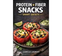 Protein + Fiber Snacks - Smart Satiety: 60 High-Protein, High-Fiber Snack Recipes to Stay Full Longer (Savory & Sweet, Easy Meal Prep): Crispy ... satisfying snacks with everyday ingredients