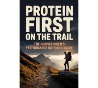Protein First on the Trail: The Heavier Hiker's Performance Nutrition Guide: 3 (Becoming Trail Ready)