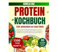 PROTEIN KOCHBUCH FÜR SENIOREN 60 UND ÜBER: Leckere, leicht zuzubereitende Rezepte mit hohem Proteingehalt zur Steigerung der Kraft, Erhaltung der Vitalität und Unterstützung eines gesunden Alterns