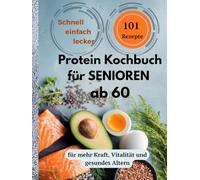 Protein Kochbuch für Senioren ab 60: 101 einfache und nahrhafte Rezepte für mehr Kraft, Vitalität und gesundes Altern