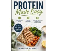 Protein Made Easy: High-Protein Recipes, Simple Meal Prep, and Everyday Nutrition Without the Complication