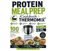 protein meal prep kochbuch für thermomix: Über 100 Schnelle & leckere High-Protein-Rezepte für Muskelaufbau, Fettverbrennung und stressfreies Vorkochen im Alltag