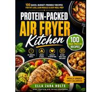 PROTEIN-PACKED AIR FRYER KITCHEN: 100 Quick, Budget-Friendly Recipes for Fat Loss, Lean Muscle & Easy Meal Prep