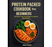 Protein Packed Cookbook for Beginners: 100 Easy High-Protein, Low-Carb Recipes for Lasting Health Vitality and Longevity