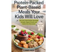 PROTEIN-PACKED PLANT-BASED MEALS YOUR KIDS WILL LOVE: 100+ Easy Vegan Recipes That Build Strength, Support Growth, and Satisfy Even Picky Eaters