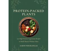 PROTEIN-PACKED PLANTS: 100 High-Protein Vegetarian Recipes to Build Muscle Without Meat