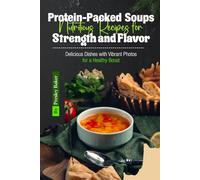 Protein-Packed Soups Nutritious Recipes for Strength and Flavor: Delicious Dishes with Vibrant Photos for a Healthy Boost