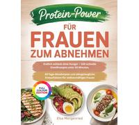 PROTEIN-POWER FÜR FRAUEN ZUM ABNEHMEN: Endlich schlank ohne Hunger - 100 schnelle Eiweißrezepte unter 30 Minuten, 30-Tage-Abnehmplan und alltagstaugliche Einkaufslisten für vielbeschäftigte Frauen