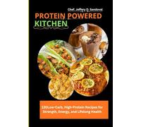 PROTEIN POWERED KITCHEN: 130Low-Carb, High-Protein Recipes for Strength, Energy, and Lifelong Health