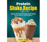 Protein Shake Recipe Book: Delicious, High-Protein Shake Recipes To Boost Energy, Build Muscle, And Support A Healthy Lifestyle-Ideal For Workouts, Recovery, And Daily Wellness