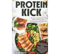 Proteinkick: Protein Kochbuch mit 100 eiweißreichen Rezepten und Farbfotos. Wie du mit dem Powerstoff Eiweiß deinen Muskelaufbau und Fettverbrennung förderst sowie dein Wohlbefinden steigerst