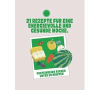 Proteinreich Kochen unter 30 Minuten: 21 REZEPTE FÜR EINE ENERGIEVOLLE UND GESUNDE WOCHE