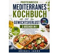 PROTEINREICH MEDITERRANES KOCHBUCH ZUR GEWICHTSVERLUST: | 2 IN 1 |Anfängerfreundliche, Proteinreiche Rezepte & Schnelle 10-Minuten-Gerichte Aus Dem ... Satt Bleiben Und Gesund Essen - Ohne Diät
