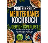 PROTEINREICH MEDITERRANES KOCHBUCH ZUR GEWICHTSVERLUST: Geschmackvolle Rezepte Zum Fettverbrennen, Sättigen Und Gesunden Essen Ohne Diät