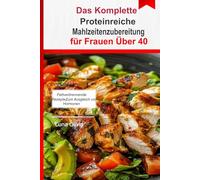 Proteinreiche Mahlzeitenzubereitung für Frauen über 40: Fettverbrennende Rezepte für einen ausgeglichenen Hormonhaushalt, mehr Energie und ein starkes Gefühl nach 40
