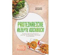 Proteinreiche Rezepte Kochbuch: Die besten High Protein Rezepte für jeden Tag - für Muskelaufbau, mehr Energie & zum Abnehmen - inkl. 30-Tage-Ernährungsplan, Desserts uvm.