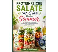 Proteinreiche Salate im Glas für den Sommer: 100 einfache Meal-Prep-Rezepte zum Abnehmen, für gesunde Mittagessen, stressfreie Wochen und frische saisonale Küche