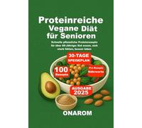 Proteinreiche Vegane Diät für Senioren: Schnelle pflanzliche Proteinrezepte für über 60-Jährige: Gut essen, sich stark fühlen, besser leben