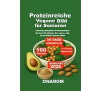 Proteinreiche Vegane Diät für Senioren: Schnelle pflanzliche Proteinrezepte für über 60-Jährige: Gut essen, sich stark fühlen, besser leben