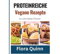 Proteinreiche vegane Rezepte für vielbeschäftigte Familien: Schnelle und nahrhafte Mahlzeiten auf pflanzlicher Basis für aktive Haushalte