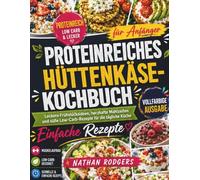 Proteinreiches Hüttenkäse Kochbuch für Anfänger: Leckere Frühstücksideen, herzhafte Mahlzeiten und süße Low-Carb-Rezepte für die tägliche Küche