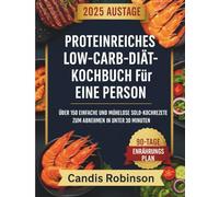 Proteinreiches Low-Carb-Diät-Kochbuch für eine Person: Über 150 einfache und mühelose Solo-Kochrezepte zum Abnehmen in unter 30 Minuten