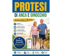 PROTESI DI ANCA E GINOCCHIO: manuale completo per prepararti all'intervento recuperare più velocemente con esercizi di fisioterapia, riabilitazione, alimentazione antinfiammatoria +diario di recupero