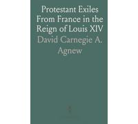 Protestant Exiles From France in the Reign of Louis XIV: Index Volume, Analysis, and Memoirs of Refugees