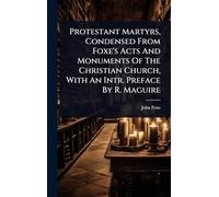 Protestant Martyrs, Condensed From Foxe's Acts And Monuments Of The Christian Church, With An Intr. Preface By R. Maguire