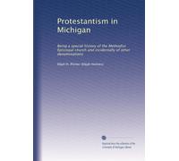 Protestantism in Michigan: Being a special history of the Methodist Episcopal church and incidentally of other denominations