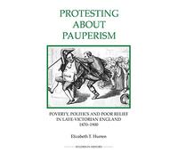 Protesting about Pauperism: Poverty, Politics and Poor Relief in Late-Victorian England, 1870-1900: 60 (Royal Historical Society Studies in History New Series)