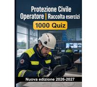 Protezione Civile Operatore | Raccolta esercizi: 1000 quiz risolti: Preparazione completa su sicurezza, soccorsi, comando, comunicazioni radio e gestione del rischio idrogeologico