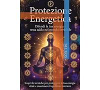 PROTEZIONE ENERGETICA: Difendi la tua energia e resta saldo nel mondo invisibile (Persorso Di Risveglio Interiore, Energia E Protezione)