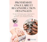 Prothésiste Ongulaire et Reconstruction des Ongles: Guide Pratique pour Apprendre Toutes les Techniques et Devenir une Professionnelle