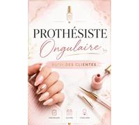 Prothésiste Ongulaire Suivi des Clientes: Carnet Professionnel de Gestion et de Suivi Clientèle pour Prothésiste Ongulaire